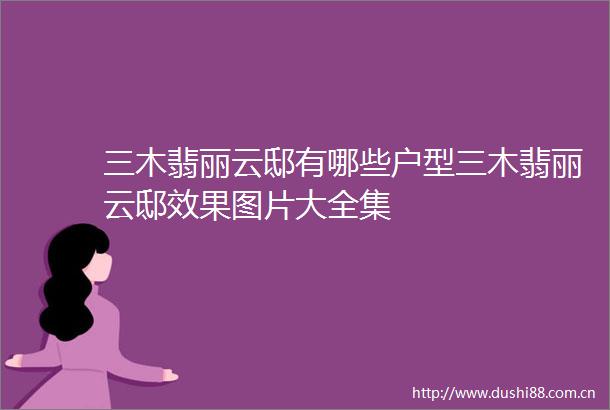 三木翡丽云邸有哪些户型三木翡丽云邸效果图片大全集