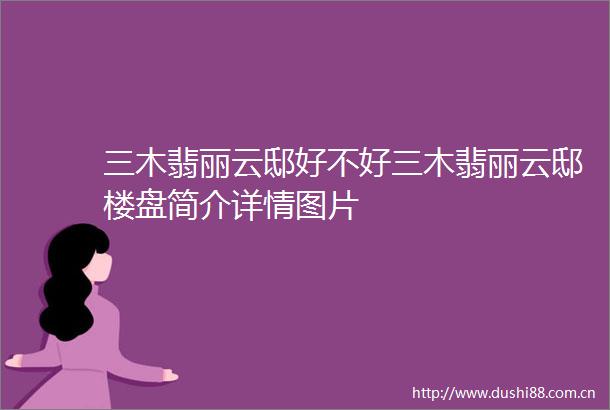 三木翡丽云邸好不好三木翡丽云邸楼盘简介详情图片