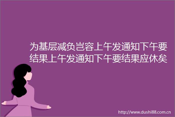 为基层减负岂容上午发通知下午要结果上午发通知下午要结果应休矣