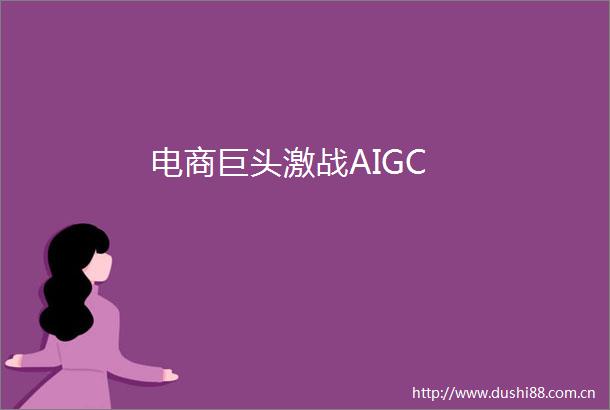 电商巨头激战AIGC