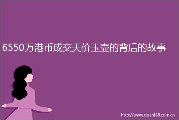 6550万港币成交天价玉壶的背后的故事