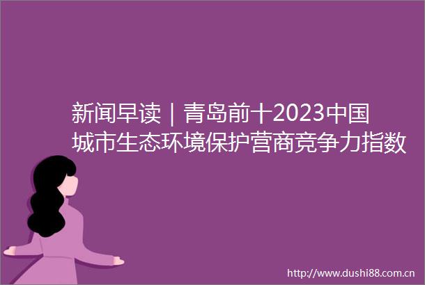 新闻早读｜青岛前十2023城市生态环境保护营商竞争力指数发布
