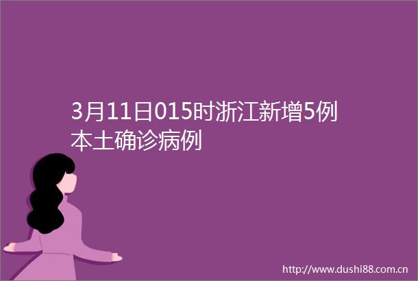 3月11日015时浙江新增5例本土确诊病例