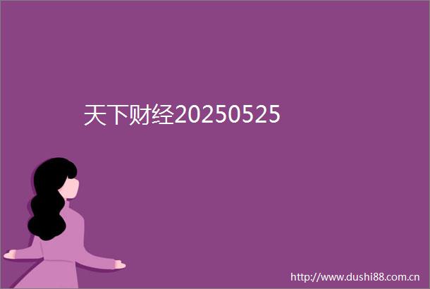 天下财经20250525