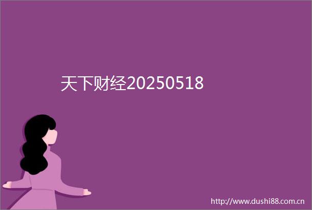 天下财经20250518