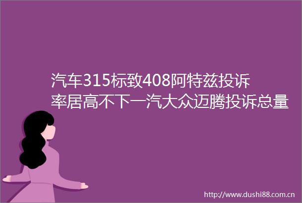 汽车315标致408阿特兹率居高不下一汽大众迈腾总量第一