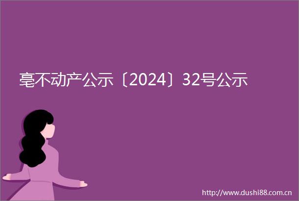 亳不动产公示〔2024〕32号公示