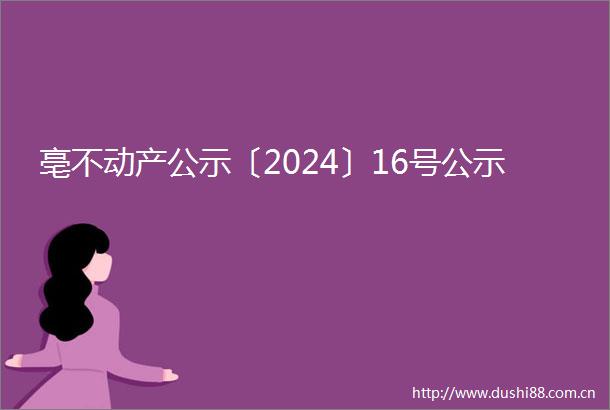 亳不动产公示〔2024〕16号公示