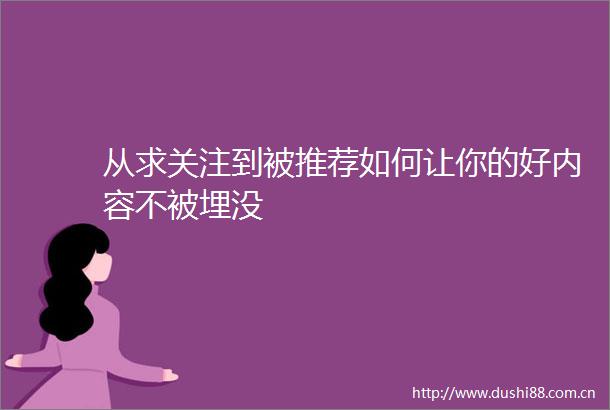 从求关注到被推荐如何让你的好内容不被埋没