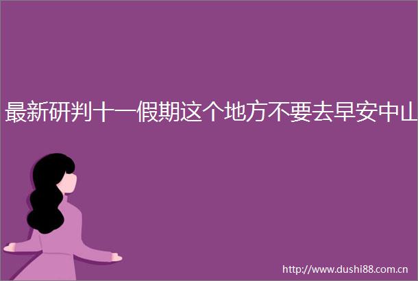 最新研判十一假期这个地方不要去早安中山