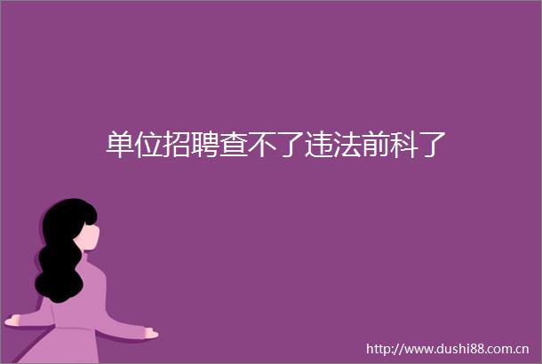 单位招聘查不了前科了