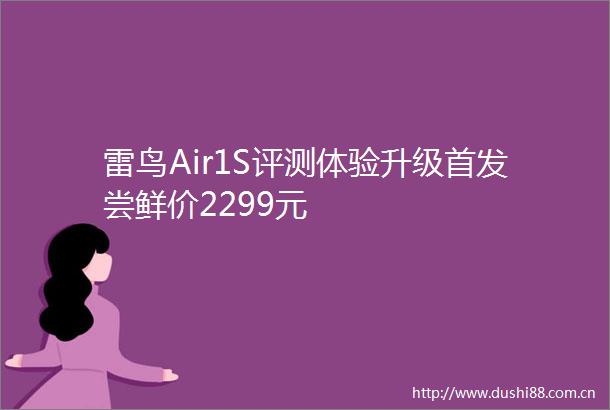 雷鸟Air1S评测体验升级首发尝鲜价2299元