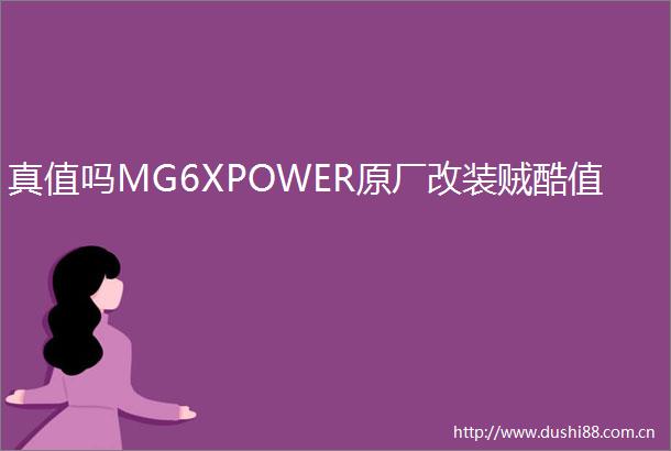 真值吗MG6XPOWER原厂改装贼酷值