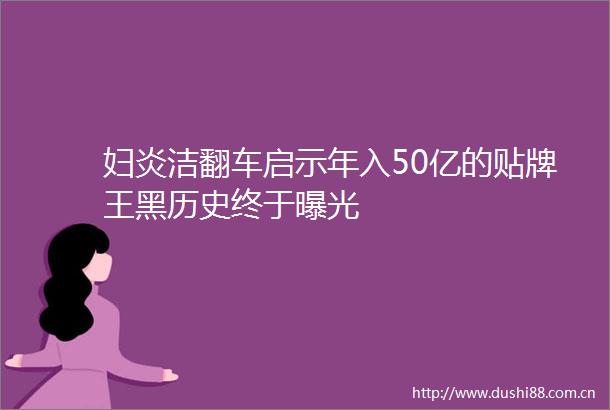 妇炎洁翻车启示年入50亿的贴牌王黑历史终于
