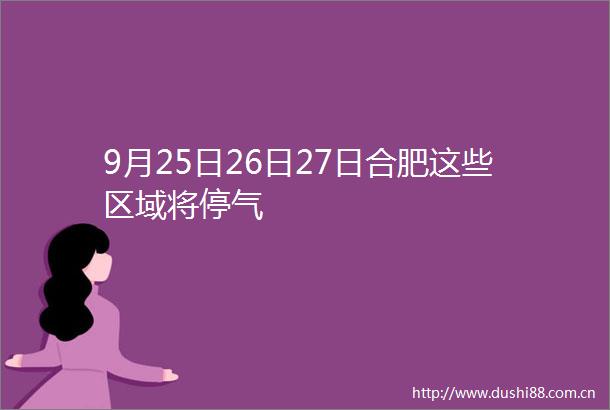 9月25日26日27日合肥这些区域将停气