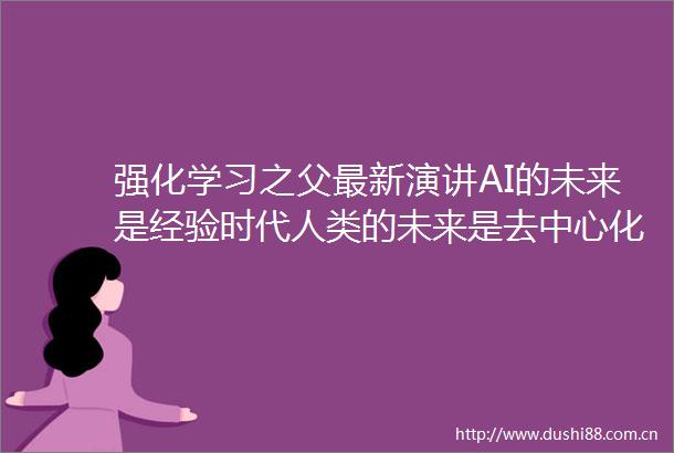 强化学习之父最新演讲AI的未来是经验时代人类的未来是去中心化合作