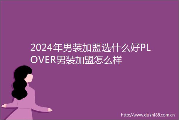 2024年男装加盟选什么好PLOVER男装加盟怎么样