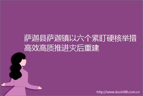 萨迦县萨迦镇以六个紧盯硬核举措高效高质推进灾后重建