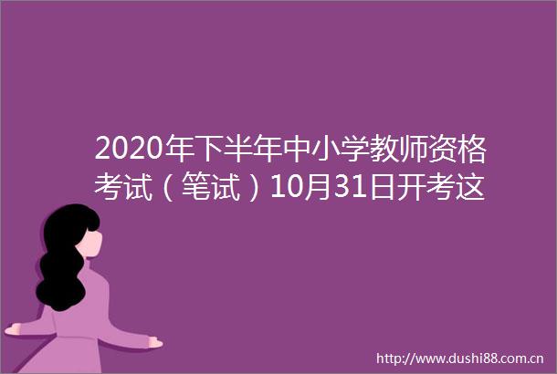 2020年下半年中小学教师资格考试（笔试）10月31日开考这些问题要注意