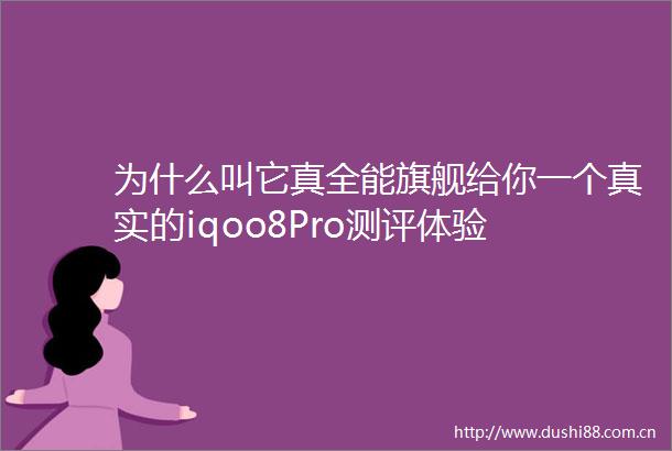 为什么叫它真全能旗舰给你一个真实的iqoo8Pro测评体验