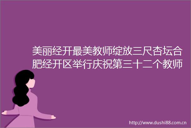 美丽经开最美教师绽放三尺杏坛合肥经开区举行庆祝第三十二个教师节大会