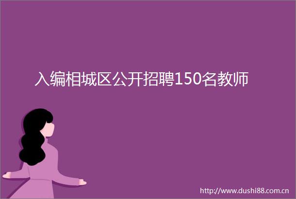 入编相城区公开招聘150名教师
