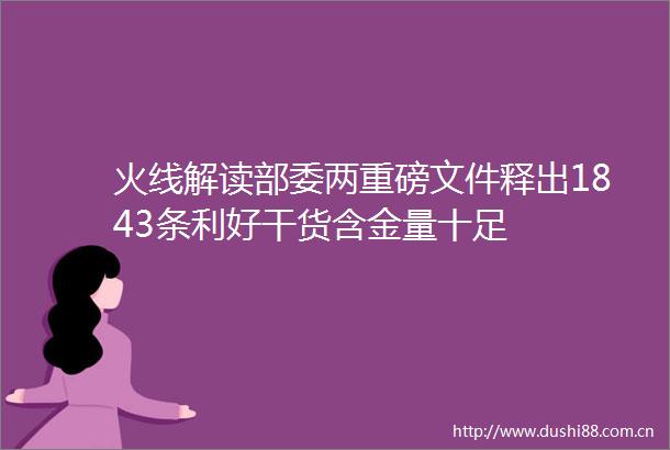 火线解读部委两重磅文件释出1843条利好干货含金量十足
