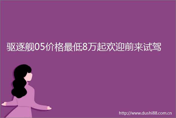 驱逐舰05价格最低8万起欢迎前来试驾