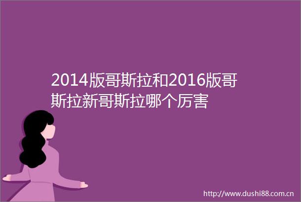 2014版哥斯拉和2016版哥斯拉新哥斯拉哪个厉害