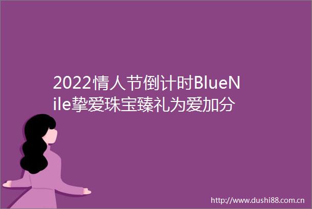 2022节倒计时BlueNile挚爱珠宝臻礼为爱加分