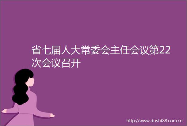 省七届人大常委会主任会议第22次会议召开