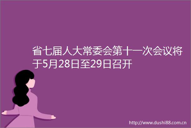 省七届人大常委会第十一次会议将于5月28日至29日召开