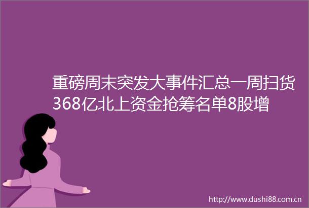 重磅周末突发大汇总一周扫货368亿北上资金抢筹名单8股增仓超10亿