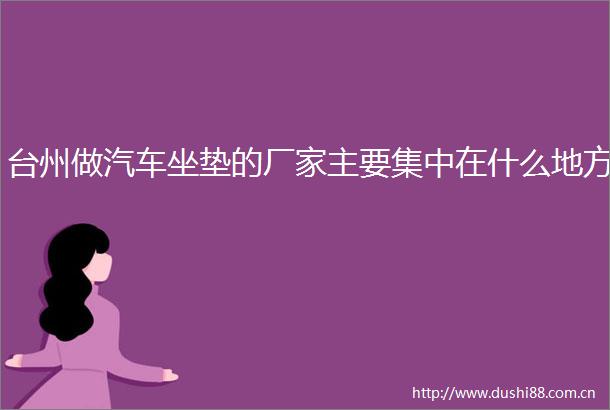 台州做汽车坐垫的厂家主要集中在什么地方