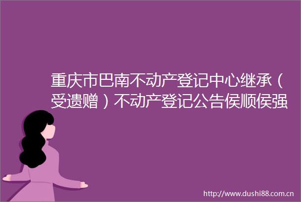 重庆市巴南不动产登记中心继承（受遗赠）不动产登记公告侯顺侯强207