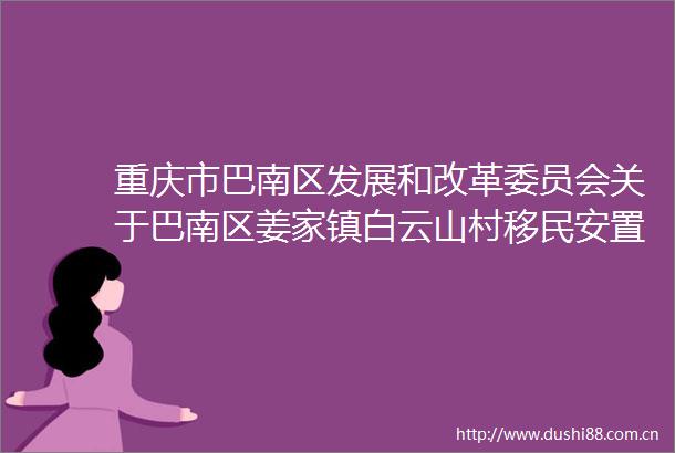 重庆市巴南区发展和改革委员会关于巴南区姜家镇白云山村移民安置区美丽家园建设项目可行性研究报告的批复