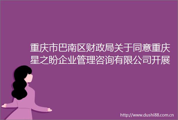 重庆市巴南区财关于同意重庆星之盼企业管理咨询有限公司开展代理记账业务的批复