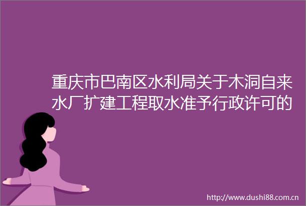 重庆市巴南区水利局关于木洞自来水厂扩建工程取水准予行政许可的决定