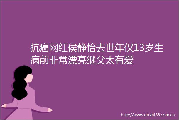抗癌网红侯静怡去世年仅13岁生病前非常漂亮继父太有爱