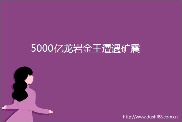 5000亿龙岩金王遭遇矿震