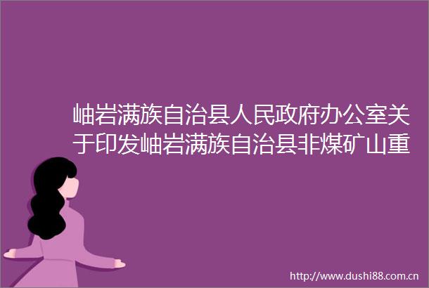 岫岩满族自治县办公室关于印发岫岩满族自治县非煤矿山重点县安全生产攻坚克难工作方案的通知政策解读