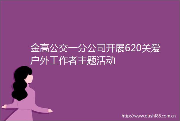 金高公交一分公司开展620关爱户外工作者主题活动