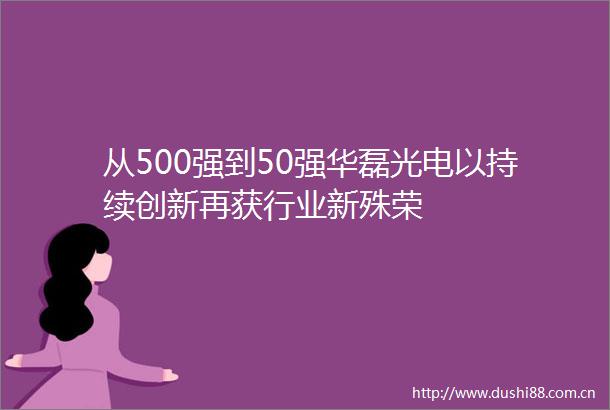 从500强到50强华磊光电以持续创新再获行业新殊荣