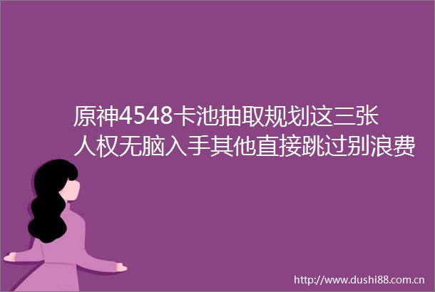 原神4548卡池抽取规划这三张人权无脑入手其他直接跳过别浪费资源