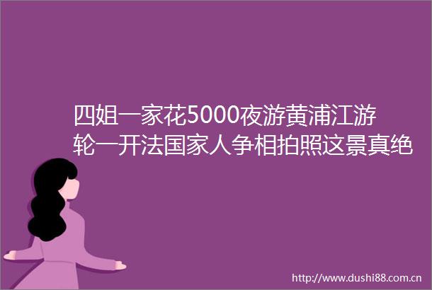 四姐一家花5000夜游黄浦江游轮一开法人争相拍照这景真绝