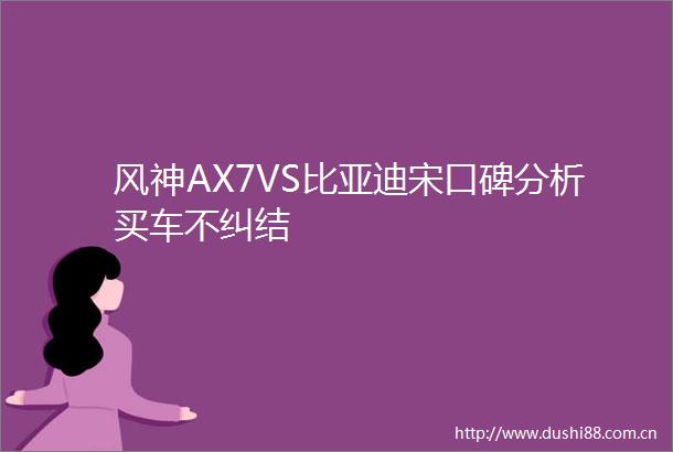 风神AX7VS比亚迪宋口碑分析买车不纠结