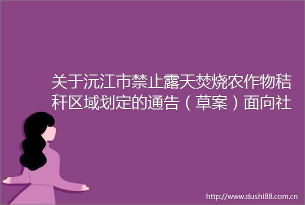 关于沅江市禁止露天焚烧农作物秸秆区域划定的通告（草案）面向社会征求意见公告的结果反馈