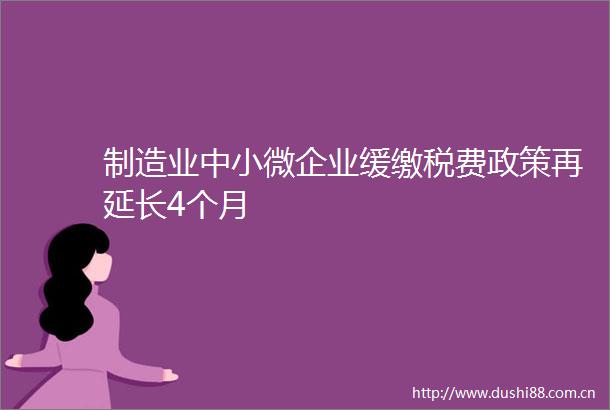制造业中小微企业缓缴税费政策再延长4个月