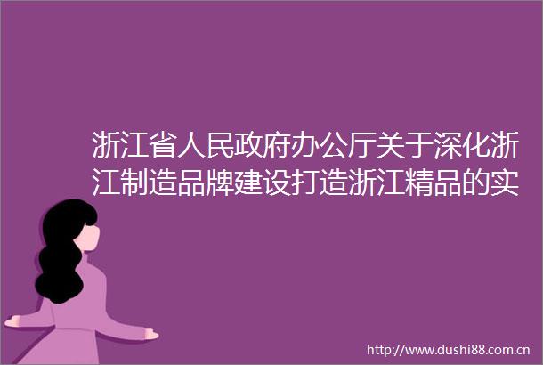 浙江省办公厅关于深化浙江制造品牌建设打造浙江精品的实施意见