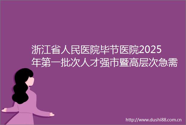 浙江省医院毕节医院2025年第一批次人才强市暨高层次急需紧缺人才引进实施方案